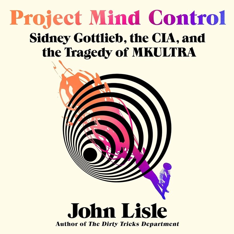 Project Mind Control: Sidney Gottlieb, the CIA, and the Tragedy of MKULTRA